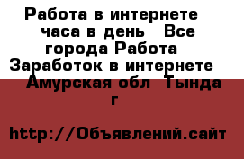 Работа в интернете 2 часа в день - Все города Работа » Заработок в интернете   . Амурская обл.,Тында г.